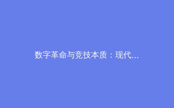 数字革命与竞技本质：现代体育产业的双重变奏 - 2